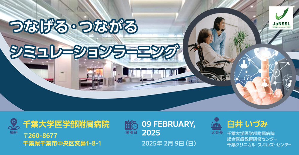 【テーマ】つなげる・つながるシミュレーションラーニング 【開催日】2025年2月9日（日） 【会場】千葉大学医学部附属病院 【大会長】臼井いづみ（千葉大学医学部附属病院総合医療教育研修センター）